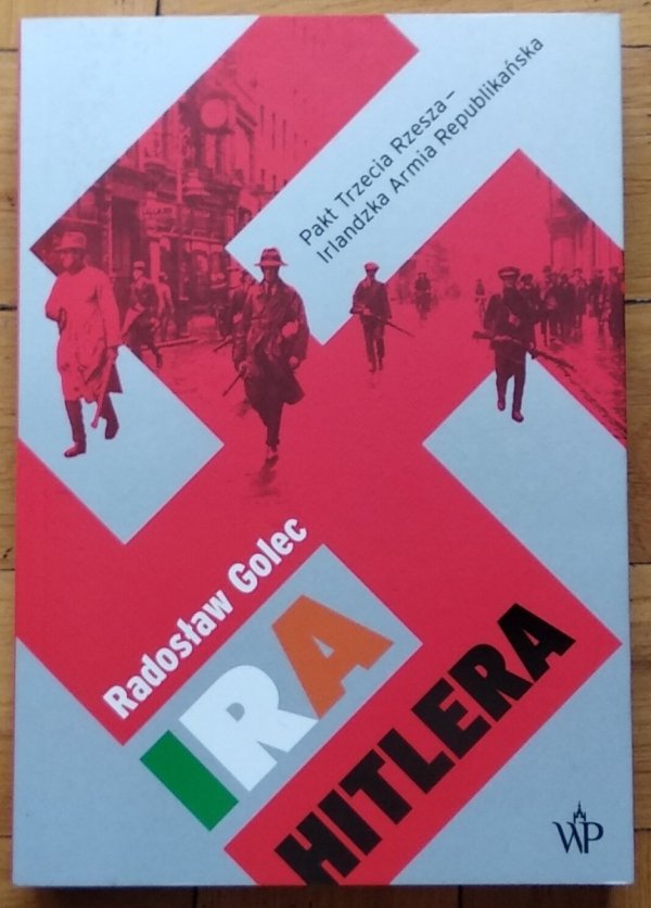 Radosław Golec • IRA Hitlera. Pakt Trzecia Rzesza – Irlandzka Armia Republikańska