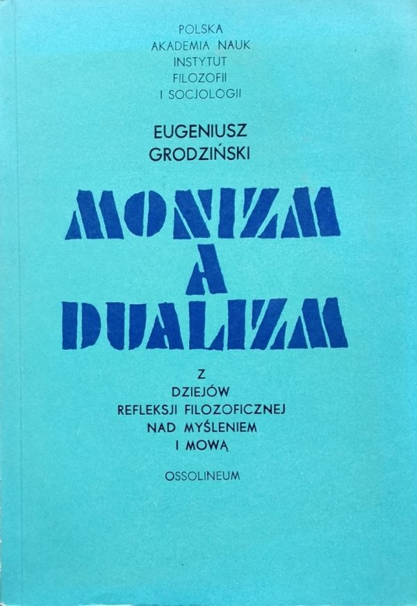 Eugeniusz Grodziński Monizm a dualizm. Z dziejów refleksji filozoficznej nad myśleniem i mową