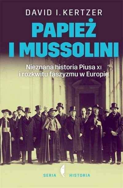 David I. Kertzer • Papież i Mussolini. Nieznana historia Piusa XI i rozkwitu faszyzmu w Europie