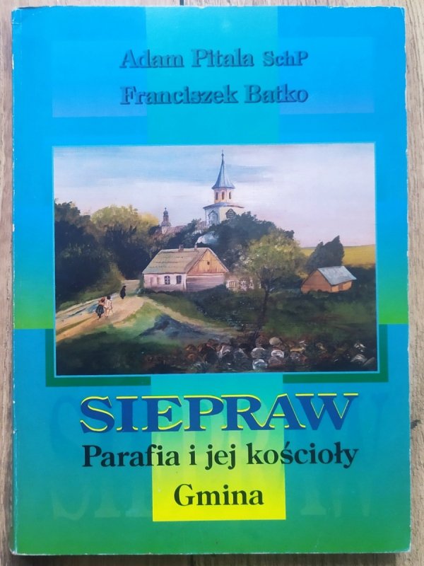 Adam Pitala, Franciszek Batko Siepraw. Parafia i jej kościoły. Gmina