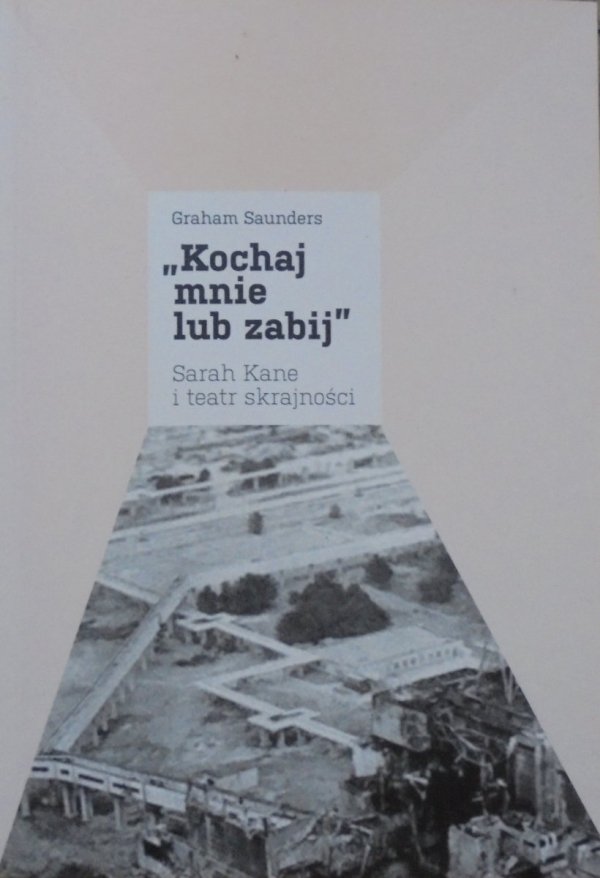 Graham Saunders • 'Kochaj mnie lub zabij'. Sarah Kane i teatr skrajności