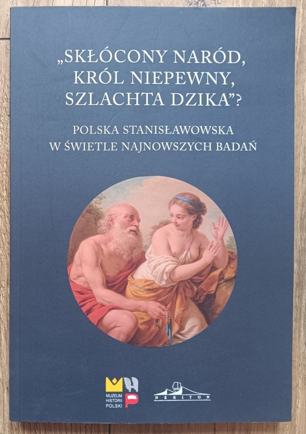 'Skłócony naród, król niepewny, szlachta dzika'? Polska stanisławowska w świetle najnowszych badań