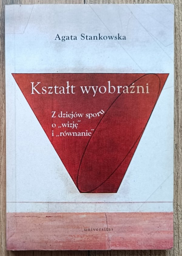 Agata Stankowska Kształt wyobraźni. Z dziejów sporu o 'wizję' i 'równanie'