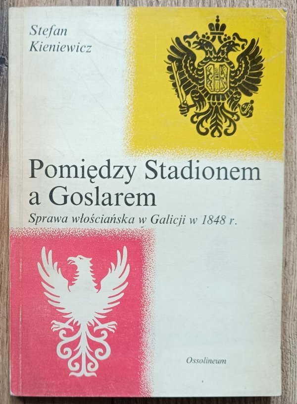 Stefan Kieniewicz Pomiędzy Stadionem a Goslarem. Sprawa włościańska w Galicji w 1848 r.