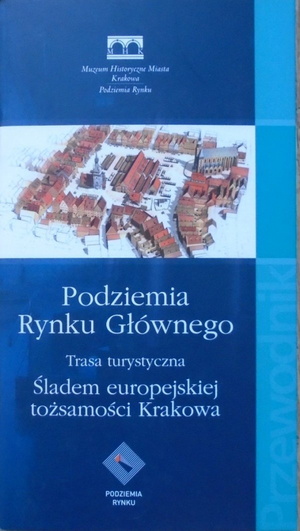 Łukasz Walas • Podziemia Rynku Głównego. Podziemia Rynku Głównego. Śladami europejskiej tożsamości Krakowa. Przewodnik