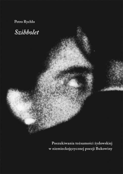 Petro Rychło  • Szibbolet. Poszukiwania tożsamości żydowskiej w niemieckojęzycznej poezji Bukowiny