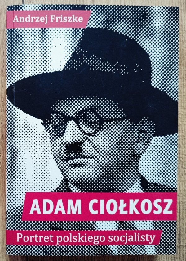 Andrzej Friszke Adam Ciołkosz. Portret polskiego socjalisty