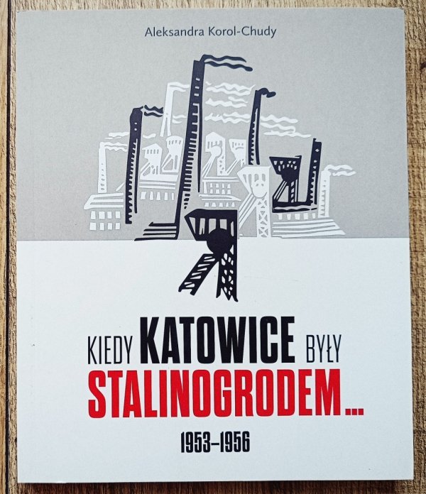 Aleksandra Korol-Chudy Kiedy Katowice były Stalinogrodem 1953-1956
