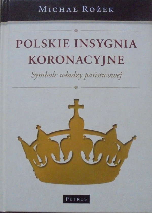 Michał Rożek • Polskie insygnia koronacyjne. Symbole władzy państwowej