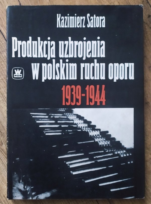 Kazimierz Satora Produkcja uzbrojenia w polskim ruchu oporu 1939-1944