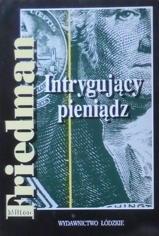 Milton Friedman • Intrygujący pieniądz. Z historii systemów monetarnych 