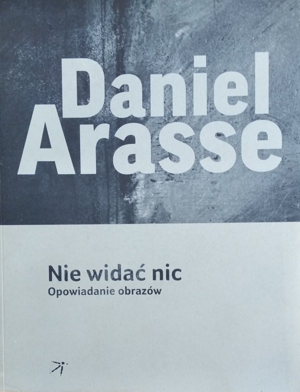 Daniel Arasse • Nie widać nic. Opowiadanie obrazów