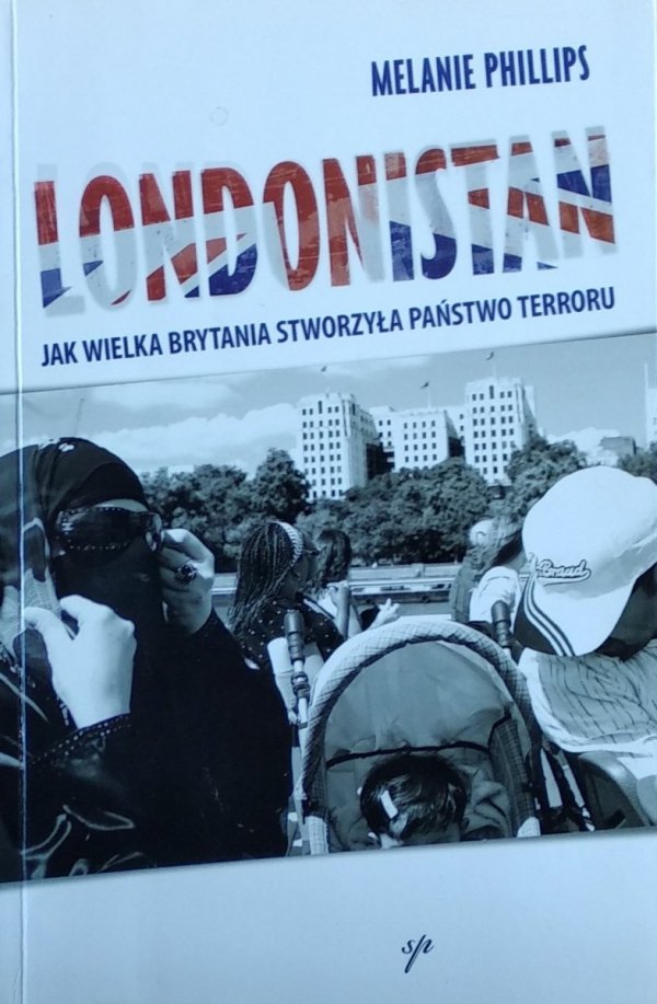 Melanie Phillips • Londonistan Jak Wielka Brytania stworzyła państwo terroru 