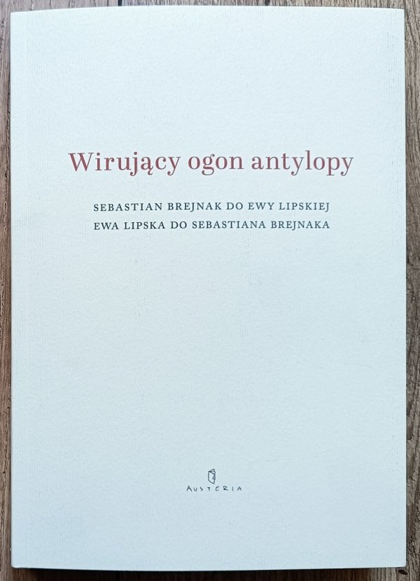 Wirujący ogon antylopy. Sebastian Brejnak do Ewy Lipskiej, Ewa Lipska do Sebastiana Brejnaka