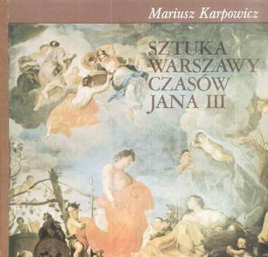 Mariusz Karpowicz • Sztuka Warszawy czasów Jana III