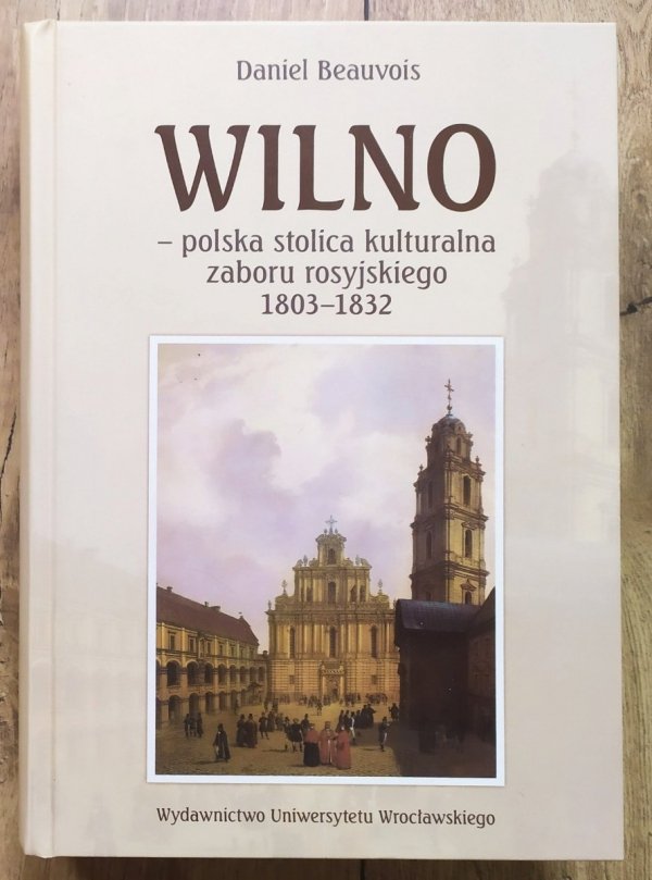 Daniel Beauvois Wilno - polska stolica kulturalna zaboru rosyjskiego 1803-1832 [dedykacja autorska]