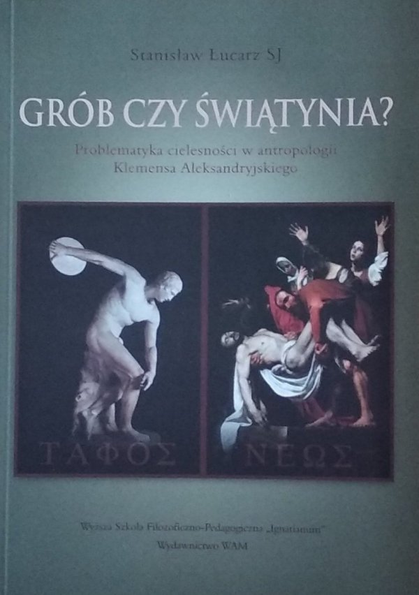 Stanisław Łucarz • Grób czy świątynia?  Problematyka cielesności w antropologii Klemensa Aleksandryjskiego