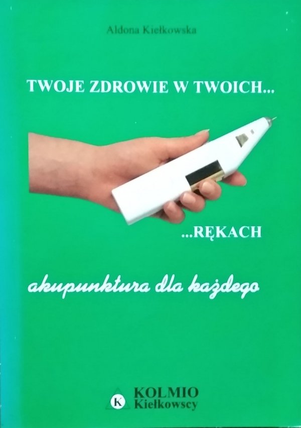 Aldona Kiełkowska Twoje zdrowie w twoich rękach Akupunktura dla każdego