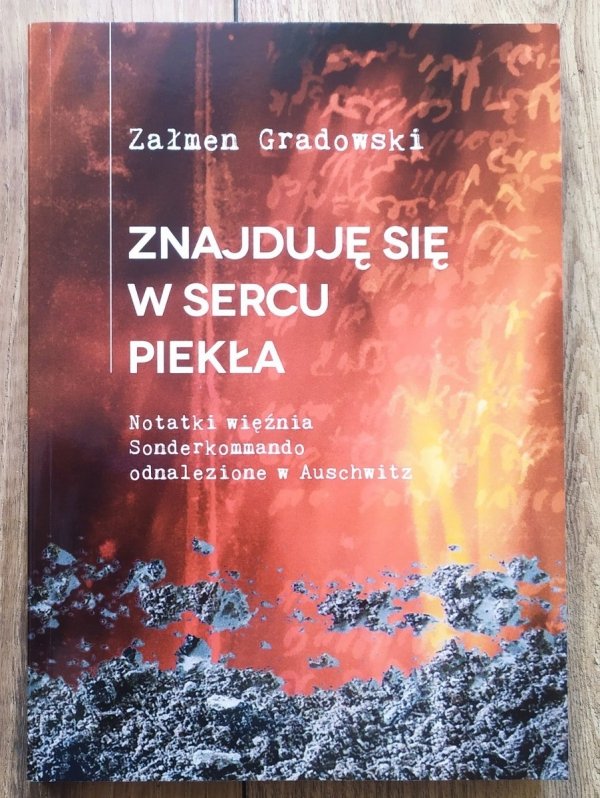 Załmen Gradowski Znajduję się w sercu piekła. Notatki więźnia Sonderkommando odnalezione w Auschwitz