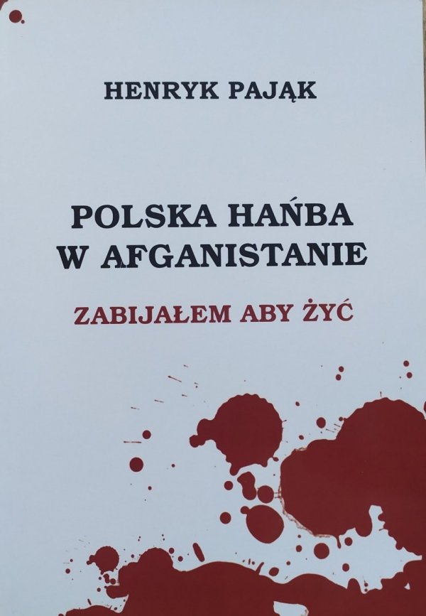 Henryk Pająk Polska hańba w Afganistanie. Zabijałem aby żyć