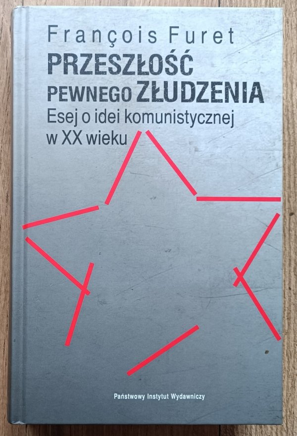 Francois Furet Przeszłość pewnego złudzenia. Esej o idei komunistycznej w XXwieku