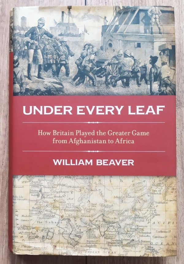 William Beaver Under Every Leaf: How Britain Played the Greater Game from Afghanistan to Africa