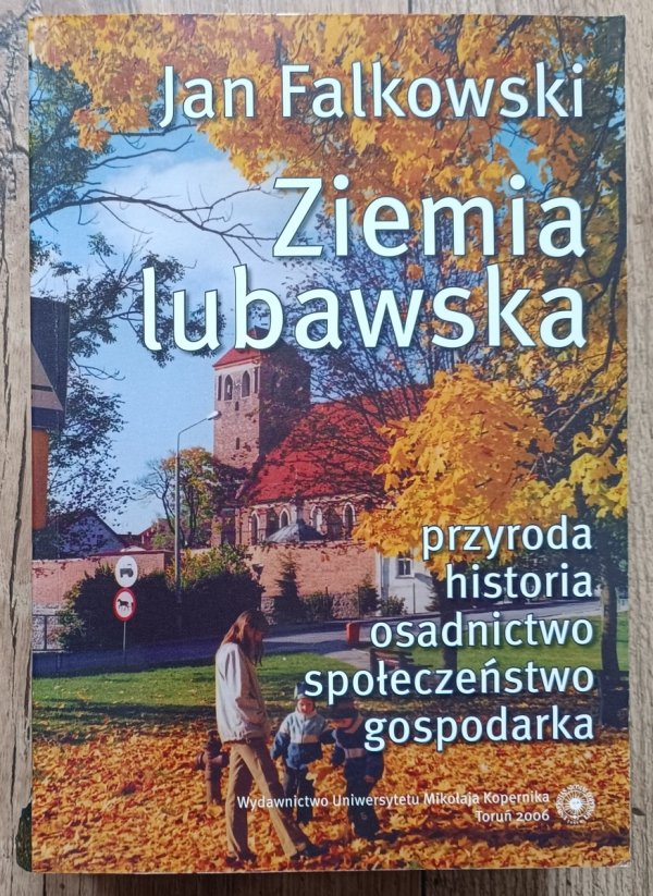 Jan Falkowski Ziemia lubawska: przyroda, historia, osadnictwo, społeczeństwo, gospodarka