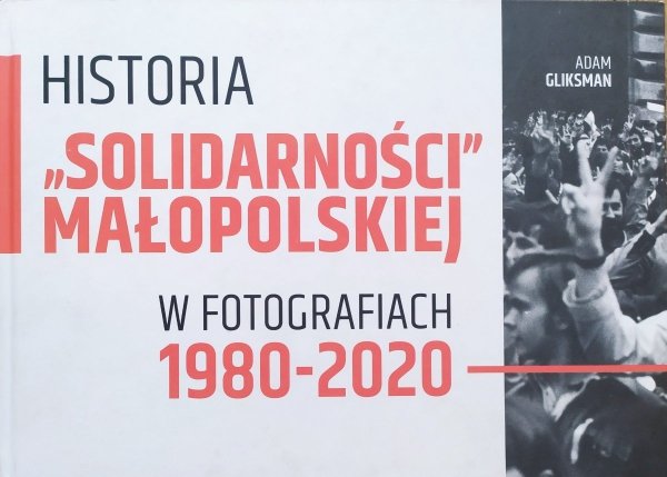 Adam Gliksman Historia 'Solidarności Małopolskiej' w fotografiach 1980-2020