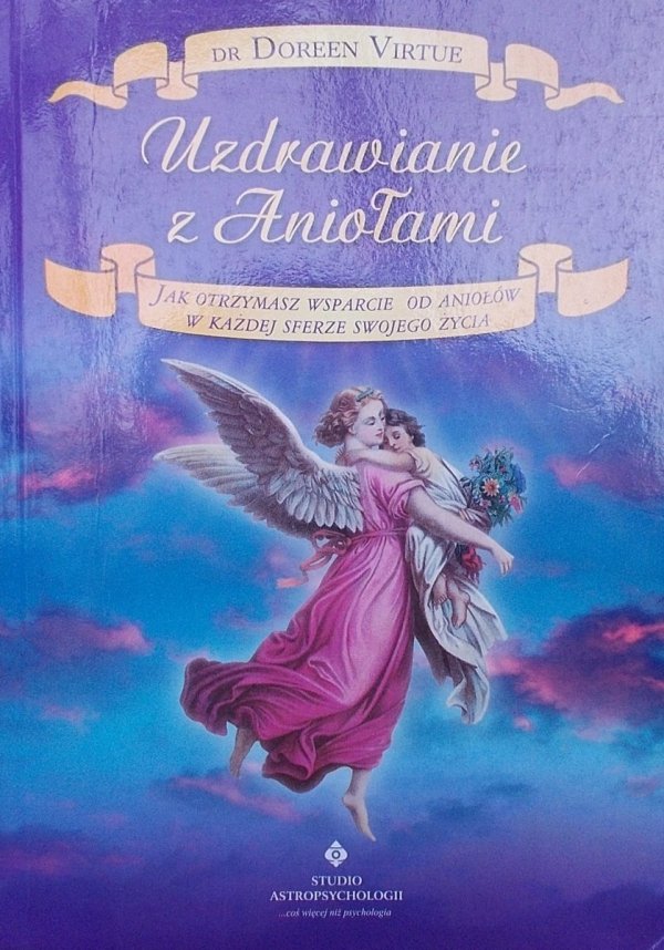 Dr Doreen Virtue • Uzdrawianie z Aniołami. Jak otrzymasz wsparcie od Aniołów w każdej sferze swojego życia