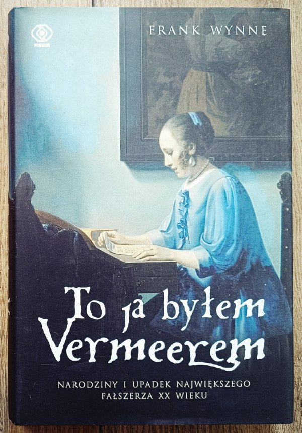 Frank Wynne To ja byłem Vermeerem. Narodziny i upadek największego fałszerza XX wieku 