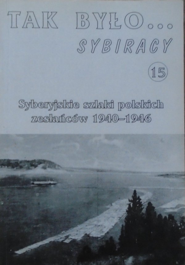 Syberyjskie szlaki polskich zesłańców 1940-1946 [Tak było... Sybiracy 15]
