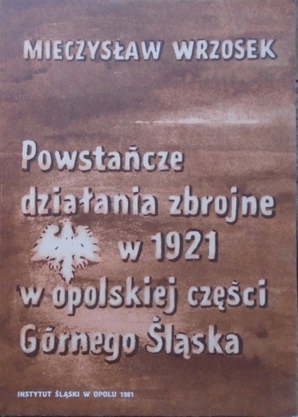 Mieczysław Wrzosek • Powstańcze działania zbrojne w 1921 w opolskiej części Górnego Śląska