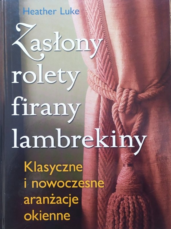 Heather Luke Zasłony, rolety, firany, lambrekiny. Klasyczne i nowoczesne aranżacje okienne