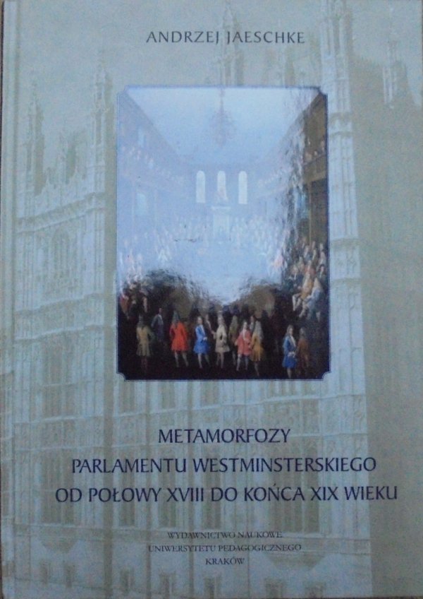 Andrzej Jaeschke • Metamorfozy parlamentu westminsterskiego od połowy XVIII do końca XIX wieku