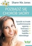 Pozbądź się chorób skóry Sposób na trwałe wyeliminowanie egzemy, łuszczycy, trądziku i trądziku różowatego