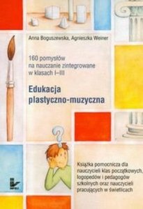 160 pomysłów na nauczanie zintegrowane w klasach I-III Edukacja plastyczno-muzyczna