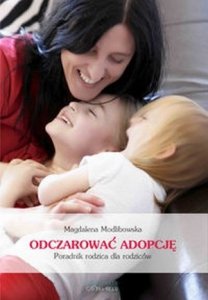 Odczarować adopcję Narodziny Twojego adoptowanego dziecka Poradnik rodzica dla rodziców