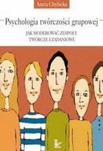 Psychologia twórczości grupowej Jak moderować zespoły twórcze i