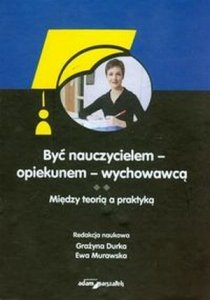 Być nauczycielem opiekunem wychowawcą Między teorią a praktyką