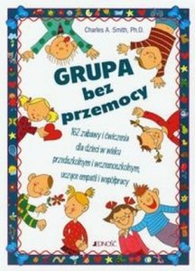 Grupa bez przemocy 162 zabawy i ćwiczenia dla dzieci w wieku przedszkolnym i wczesnoszkolnym uczące empatii i współpracy