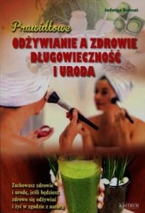 Prawidłowe odżywianie a zdrowie długowieczność i uroda Zachowasz zdrowie i urodę jeśli będziesz zdrowo się odżywiać i żyć w zgodzie z naturą