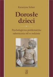 Dorosłe dzieci Psychologiczna problematyka odwrócenia ról w rodzinie