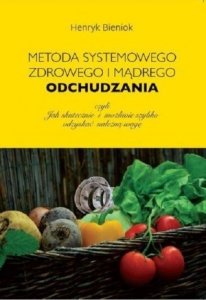 Metoda systemowego zdrowego i mądrego odchudzania czyli jak skutecznie i możliwie szybko odzyskać należną wagę