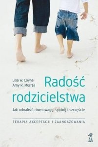 Radość rodzicielstwa Jak odnaleźć równowagę, spokój i szczęście, stosując techniki terapii akceptacji