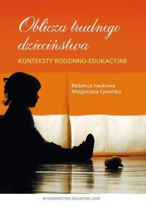 Oblicza trudnego dzieciństwa Konteksty rodzinno-edukacyjne