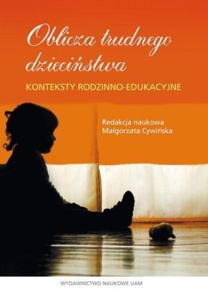 Oblicza trudnego dzieciństwa Konteksty rodzinno-edukacyjne