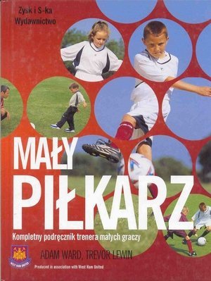 Mały piłkarz Kompletny podręcznik trenera małych graczy