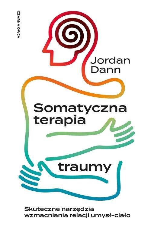 Somatyczna terapia traumy Skuteczne narzędzia wzmacniania relacji umysł-ciało