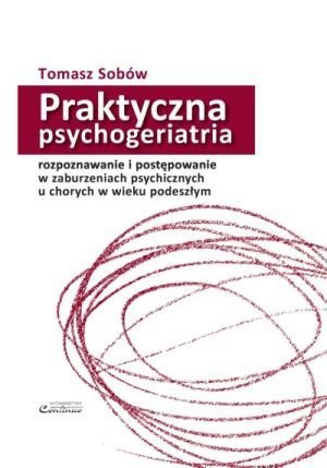 Praktyczna psychogeriatria rozpoznawanie i postępowanie w zaburzeniach psychicznych u chorych w wieku podeszłym