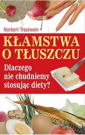 Kłamstwa o tłuszczu Dlaczego nie chudniemy stosując diety?